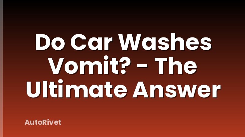 Do Car Washes Vomit? - The Ultimate Answer