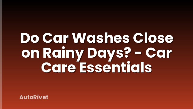 Do Car Washes Close on Rainy Days? - Car Care Essentials