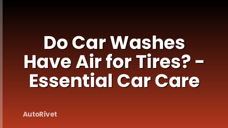 Do Car Washes Have Air for Tires? - Essential Car Care