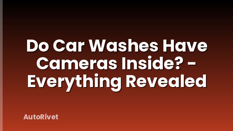 Do Car Washes Have Cameras Inside? - Everything Revealed