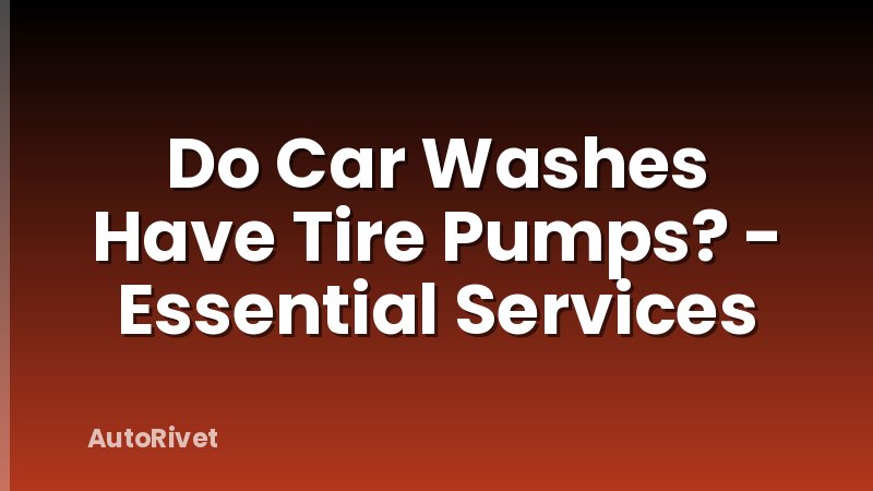 Do Car Washes Have Tire Pumps? - Essential Services
