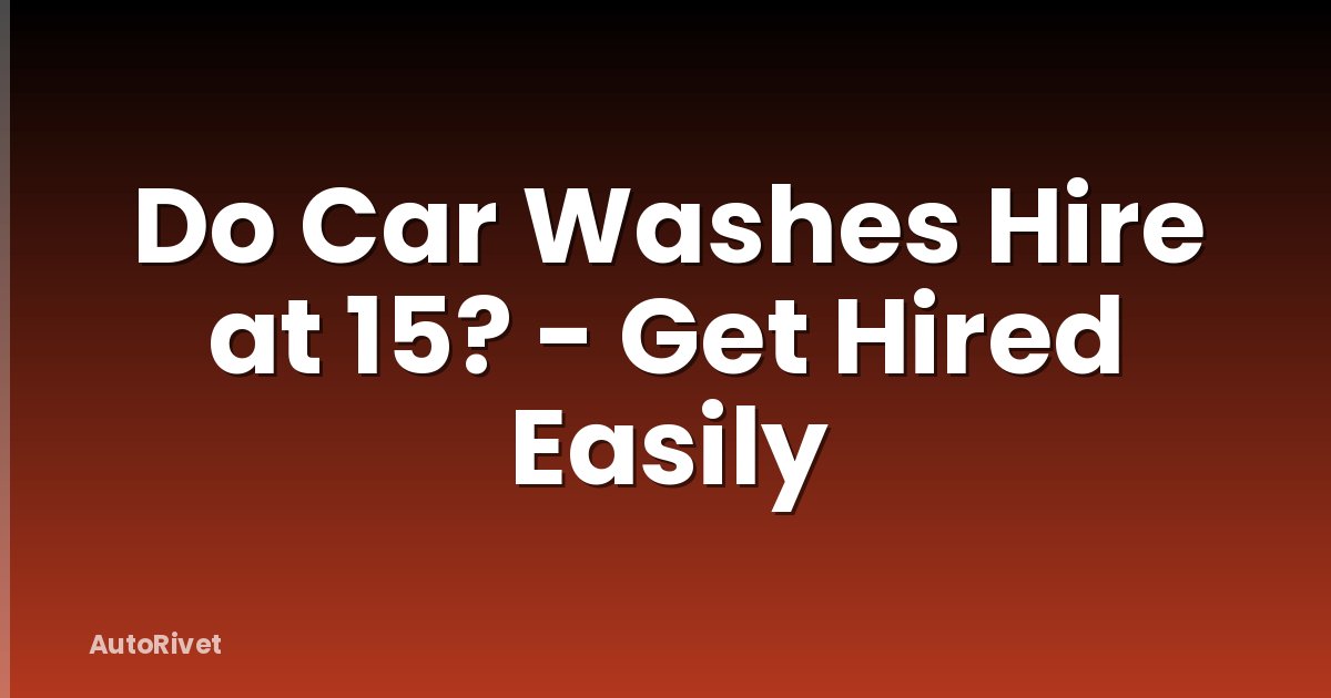 Do Car Washes Hire at 15? - Get Hired Easily