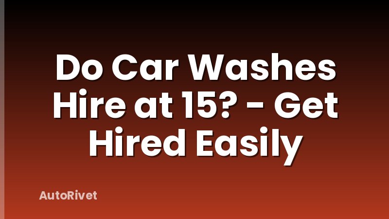Do Car Washes Hire at 15? - Get Hired Easily