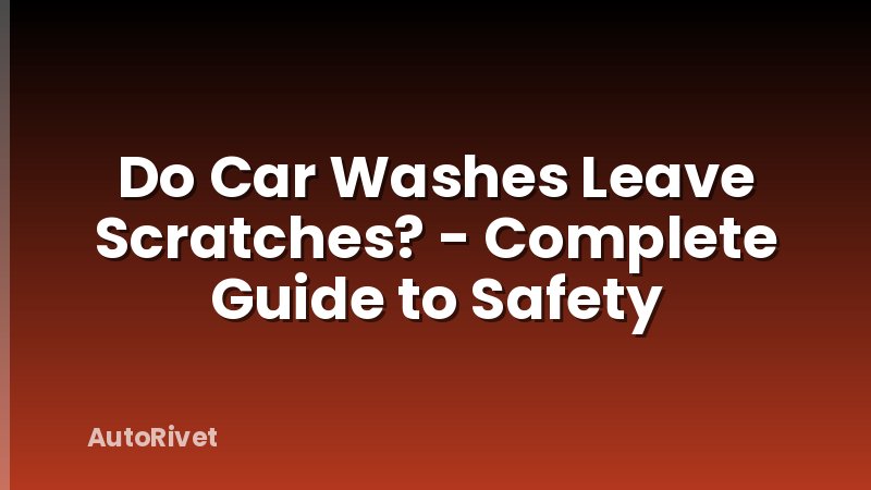 Do Car Washes Leave Scratches? - Complete Guide to Safety