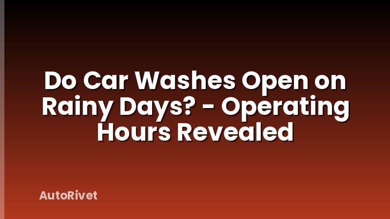 Do Car Washes Open on Rainy Days? - Operating Hours Revealed