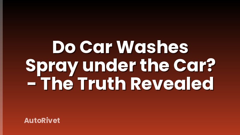 Do Car Washes Spray under the Car? - The Truth Revealed