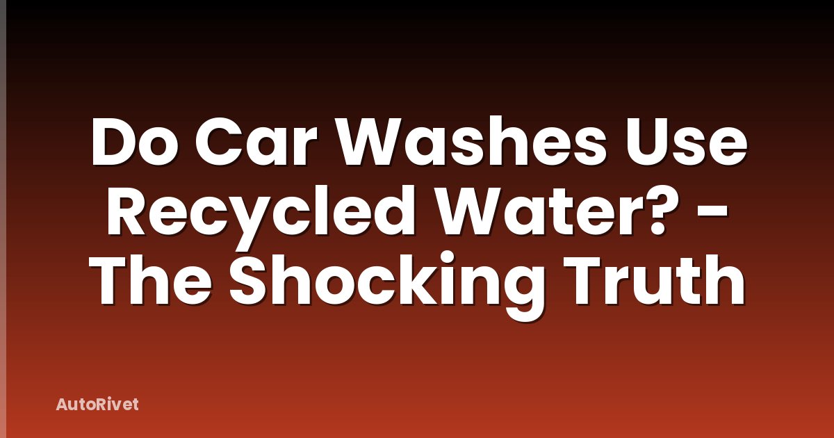 Do Car Washes Use Recycled Water? - The Shocking Truth