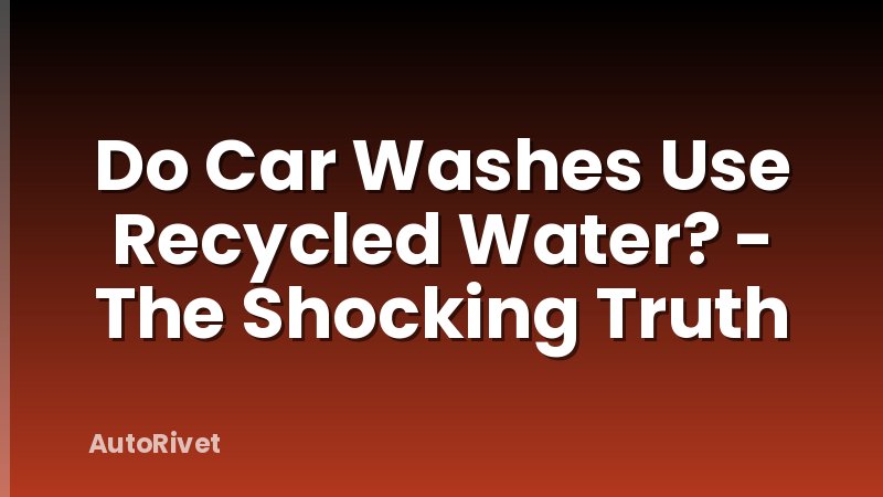 Do Car Washes Use Recycled Water? - The Shocking Truth