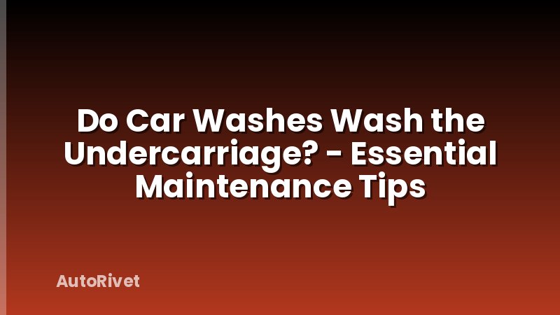 Do Car Washes Wash the Undercarriage? - Essential Maintenance Tips