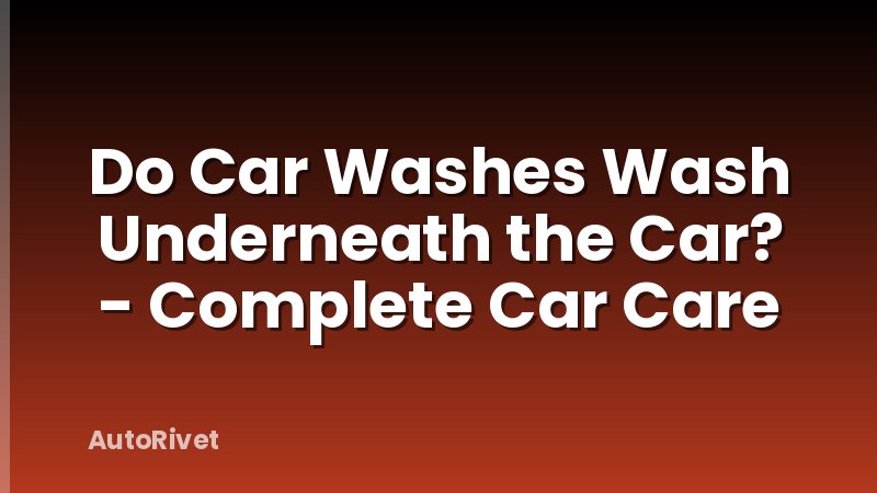 Do Car Washes Wash Underneath the Car? - Complete Car Care