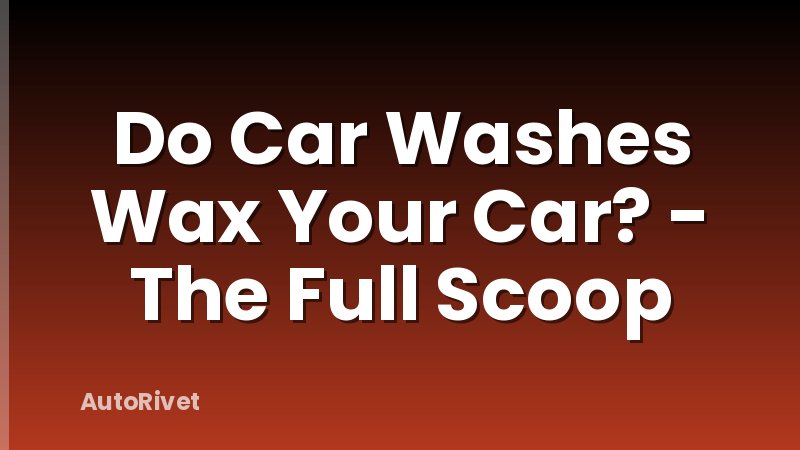 Do Car Washes Wax Your Car? - The Full Scoop