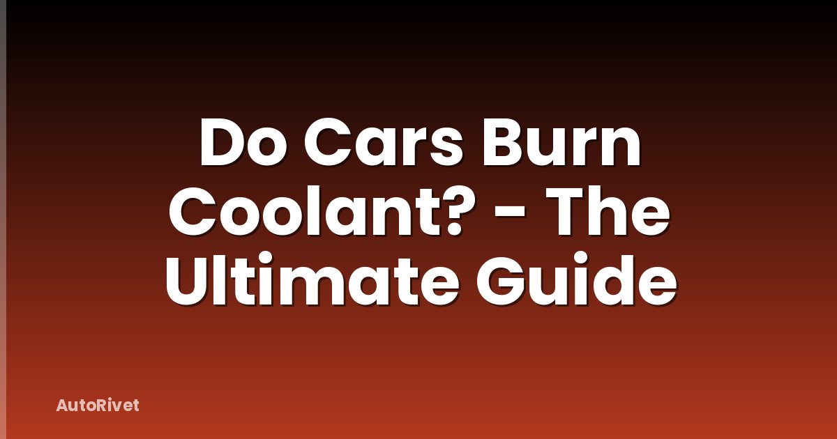 Do Cars Burn Coolant? - The Ultimate Guide