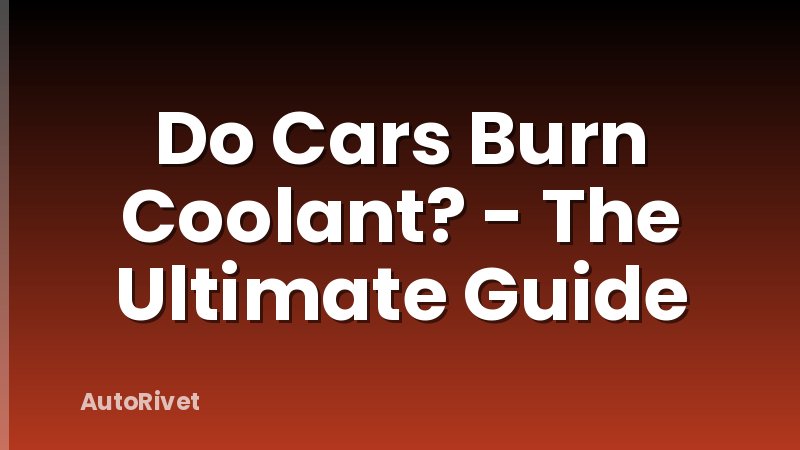 Do Cars Burn Coolant? - The Ultimate Guide