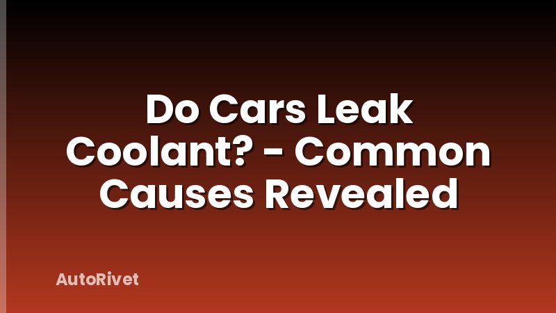 Do Cars Leak Coolant? - Common Causes Revealed