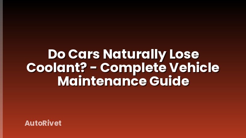 Do Cars Naturally Lose Coolant? - Complete Vehicle Maintenance Guide