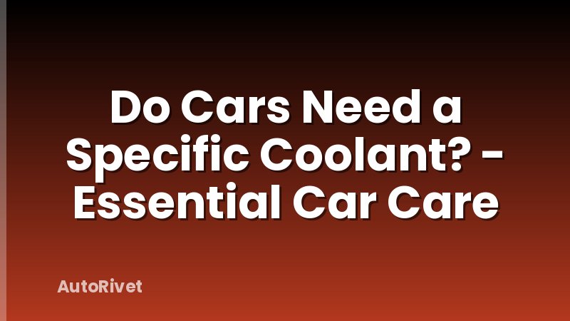 Do Cars Need a Specific Coolant? - Essential Car Care