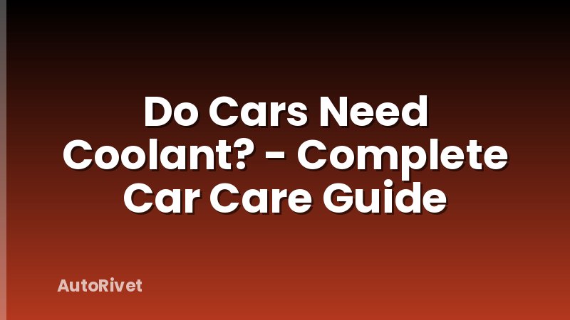 Do Cars Need Coolant? - Complete Car Care Guide