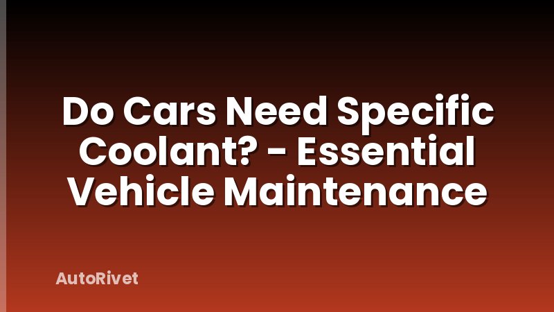 Do Cars Need Specific Coolant? - Essential Vehicle Maintenance