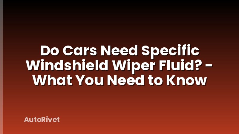 Do Cars Need Specific Windshield Wiper Fluid? - What You Need to Know