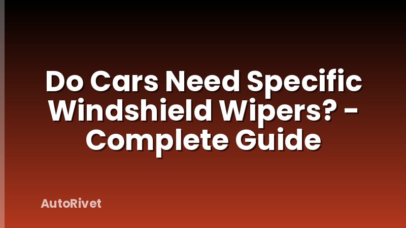 Do Cars Need Specific Windshield Wipers? - Complete Guide