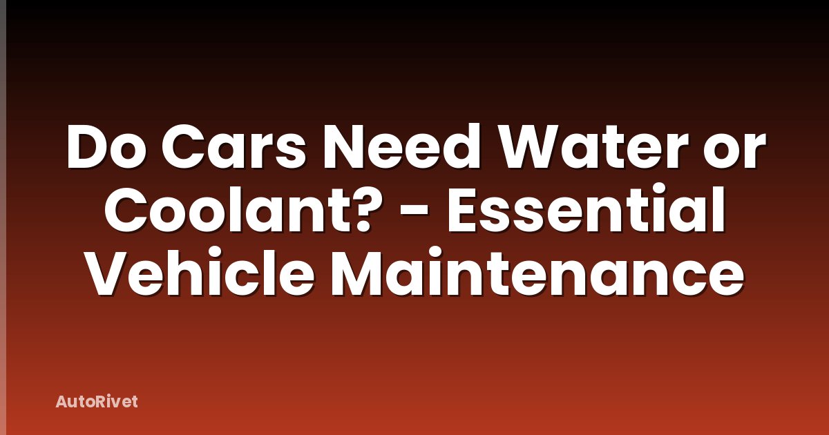 Do Cars Need Water or Coolant? - Essential Vehicle Maintenance