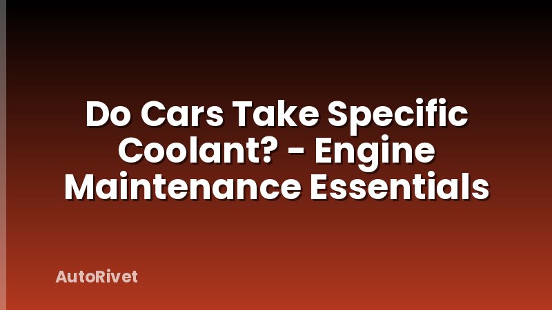 Do Cars Take Specific Coolant? - Engine Maintenance Essentials
