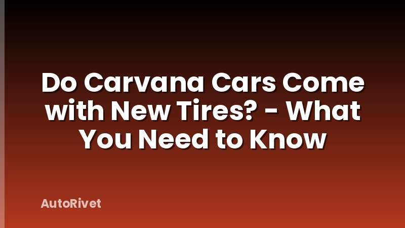 Do Carvana Cars Come with New Tires? - What You Need to Know