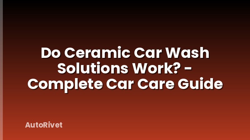Do Ceramic Car Wash Solutions Work? - Complete Car Care Guide