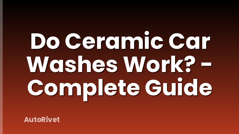 Do Ceramic Car Washes Work? - Complete Guide