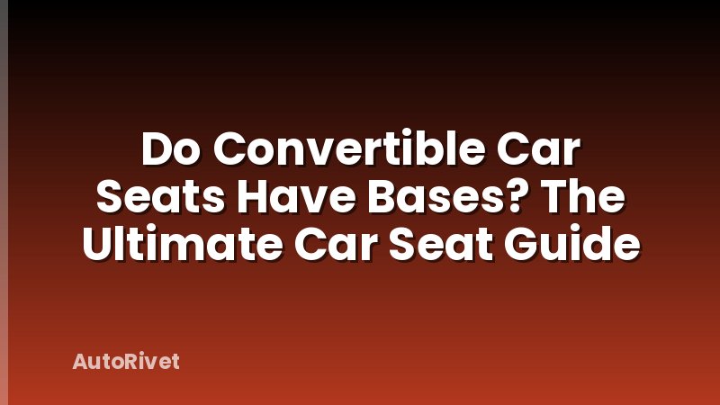 Do Convertible Car Seats Have Bases? The Ultimate Car Seat Guide
