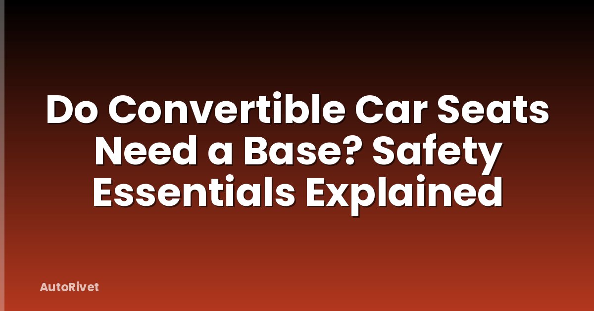 Do Convertible Car Seats Need a Base? Safety Essentials Explained
