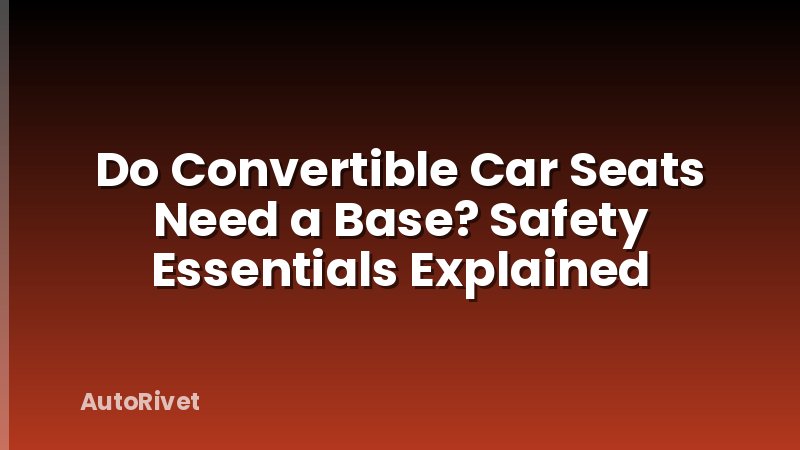 Do Convertible Car Seats Need a Base? Safety Essentials Explained
