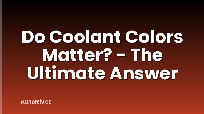 Do Coolant Colors Matter? - The Ultimate Answer