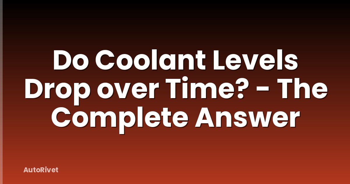 Do Coolant Levels Drop over Time? - The Complete Answer