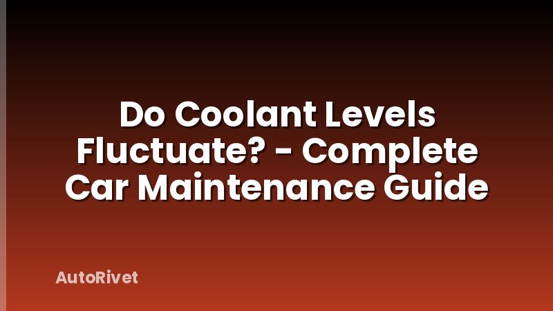 Do Coolant Levels Fluctuate? - Complete Car Maintenance Guide