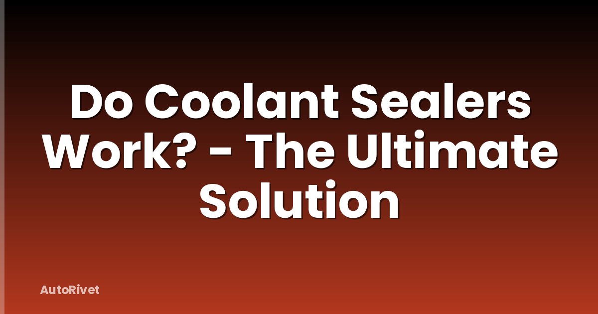 Do Coolant Sealers Work? - The Ultimate Solution