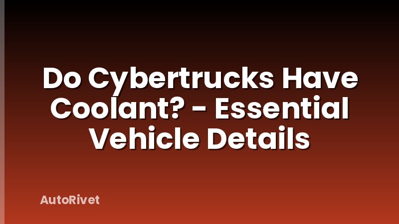 Do Cybertrucks Have Coolant? - Essential Vehicle Details
