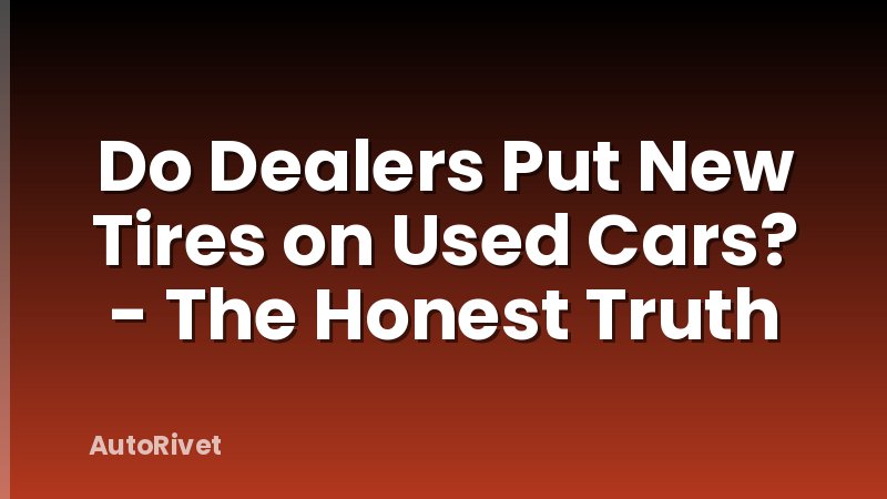 Do Dealers Put New Tires on Used Cars? - The Honest Truth