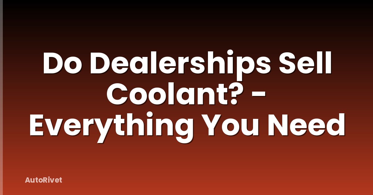 Do Dealerships Sell Coolant? - Everything You Need