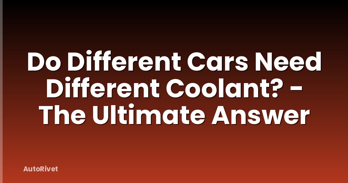 Do Different Cars Need Different Coolant? - The Ultimate Answer