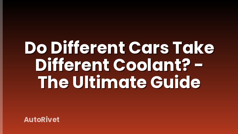 Do Different Cars Take Different Coolant? - The Ultimate Guide