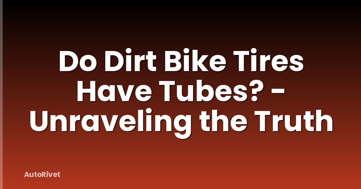 Do Dirt Bike Tires Have Tubes? - Unraveling the Truth