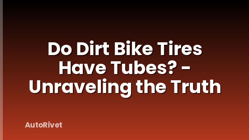 Do Dirt Bike Tires Have Tubes? - Unraveling the Truth