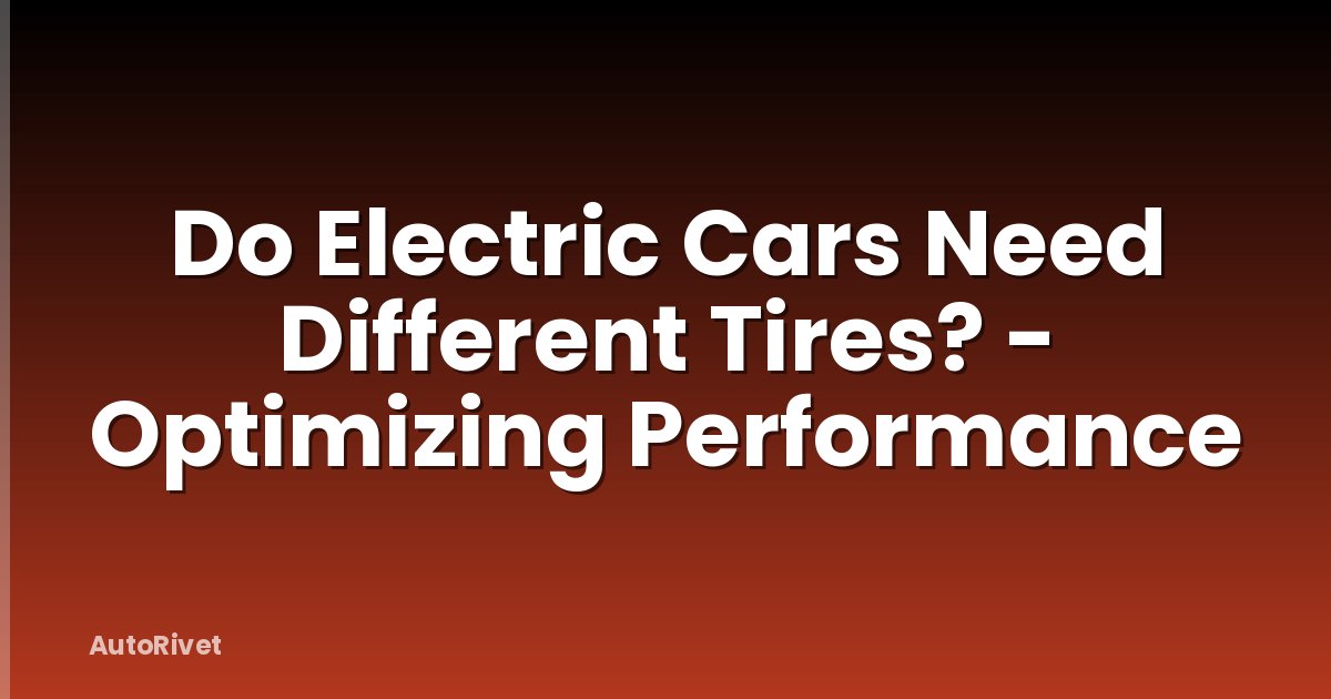 Do Electric Cars Need Different Tires? - Optimizing Performance