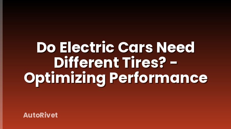 Do Electric Cars Need Different Tires? - Optimizing Performance