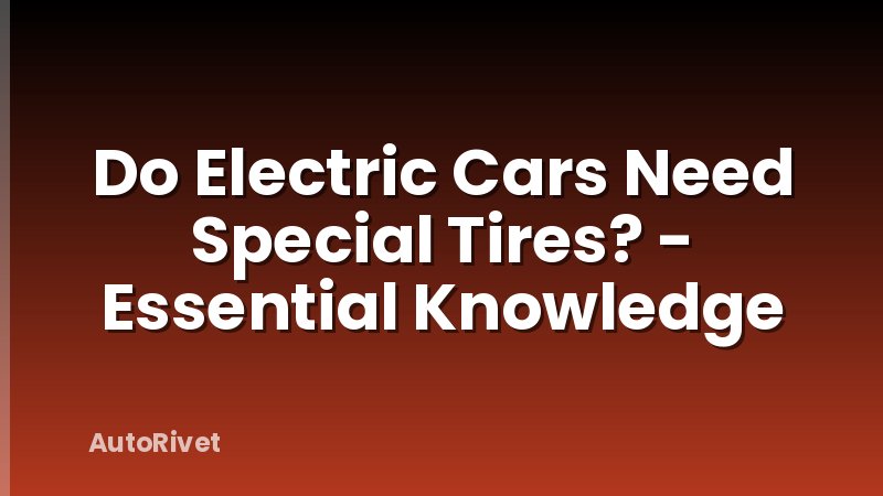 Do Electric Cars Need Special Tires? - Essential Knowledge