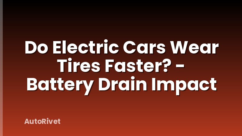 Do Electric Cars Wear Tires Faster? - Battery Drain Impact