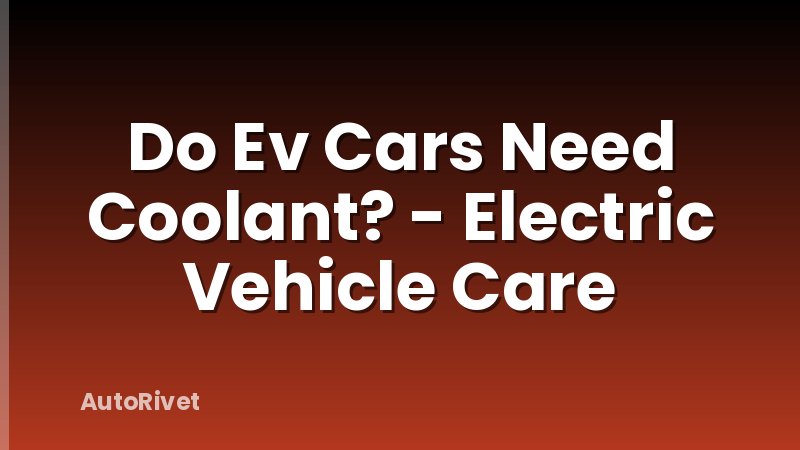Do Ev Cars Need Coolant? - Electric Vehicle Care