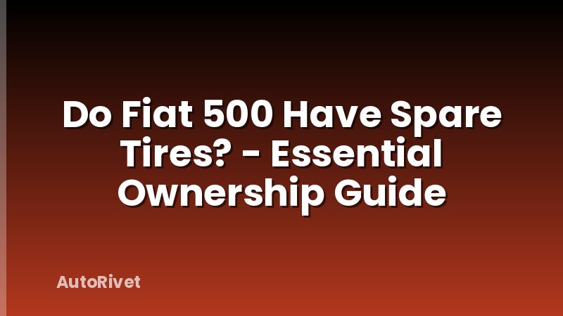 Do Fiat 500 Have Spare Tires? - Essential Ownership Guide