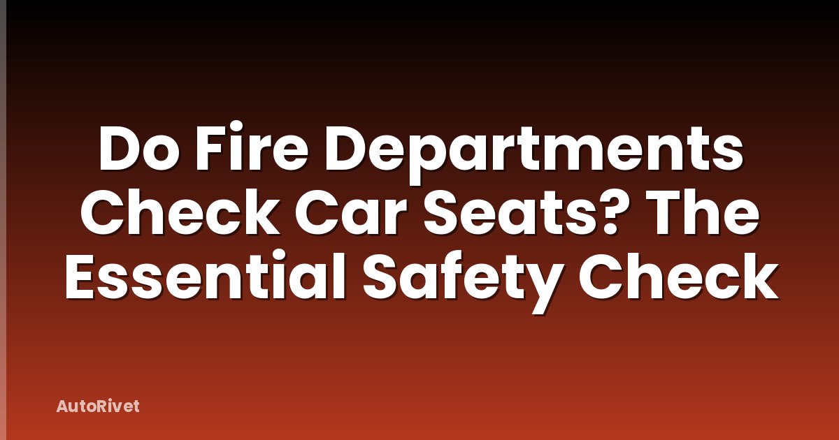 Do Fire Departments Check Car Seats? The Essential Safety Check
